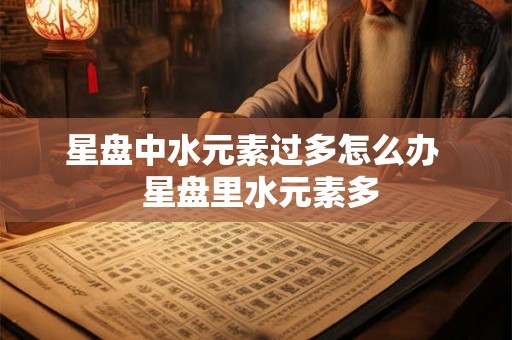 星盘中水元素过多怎么办  星盘里水元素多