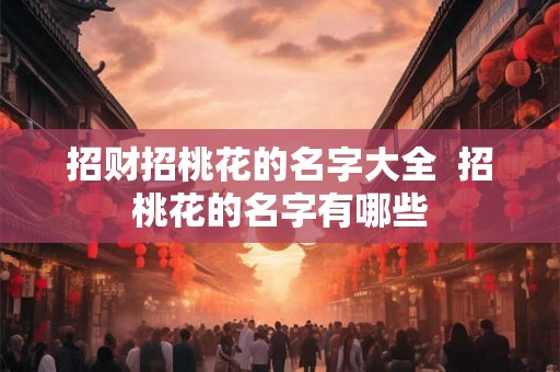 招财招桃花的名字大全  招桃花的名字有哪些