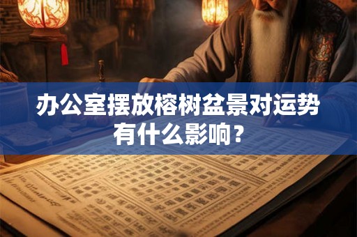 办公室摆放榕树盆景对运势有什么影响？
