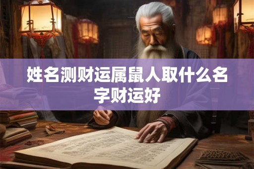 姓名测财运属鼠人取什么名字财运好