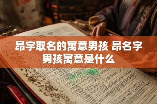 昂字取名的寓意男孩 昂名字男孩寓意是什么