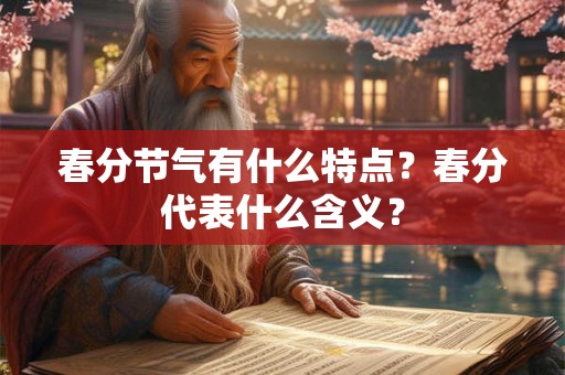 春分节气有什么特点？春分代表什么含义？
