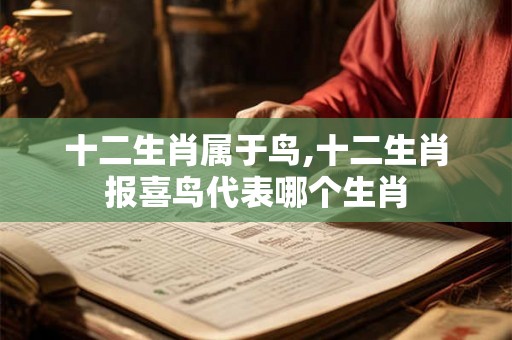 十二生肖属于鸟,十二生肖报喜鸟代表哪个生肖