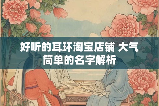 好听的耳环淘宝店铺 大气简单的名字解析