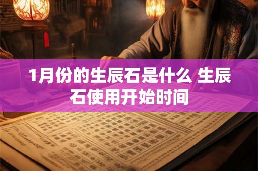 1月份的生辰石是什么 生辰石使用开始时间 1月份的生辰石是什么 生辰石使用开始时间