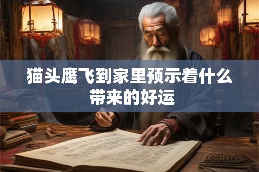 猫头鹰飞到家里预示着什么 带来的好运