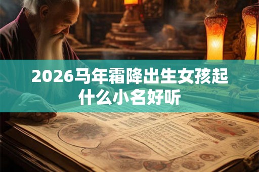 2026马年霜降出生女孩起什么小名好听