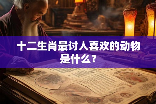 十二生肖最讨人喜欢的动物是什么？