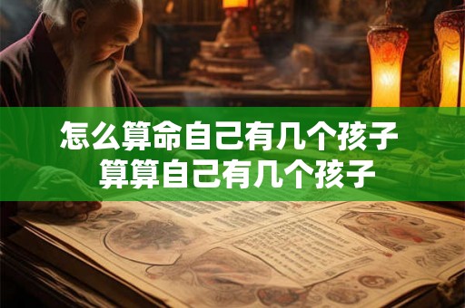 怎么算命自己有几个孩子  算算自己有几个孩子