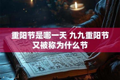 重阳节是哪一天 九九重阳节又被称为什么节 重阳节是哪一天 九九重阳节又被称为什么节