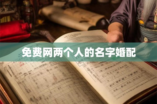 免费网两个人的名字婚配 免费网两个人的名字婚配