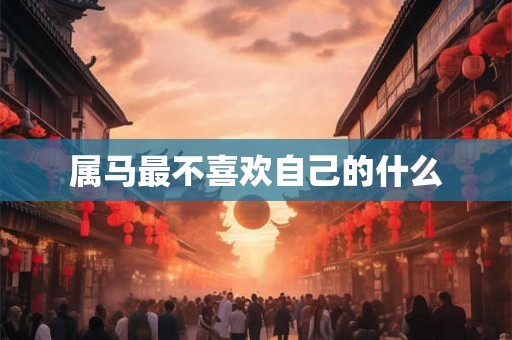 属马最不喜欢自己的什么