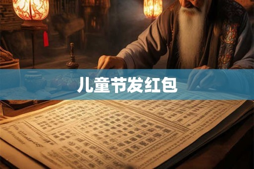 儿童节发红包 儿童节发红包