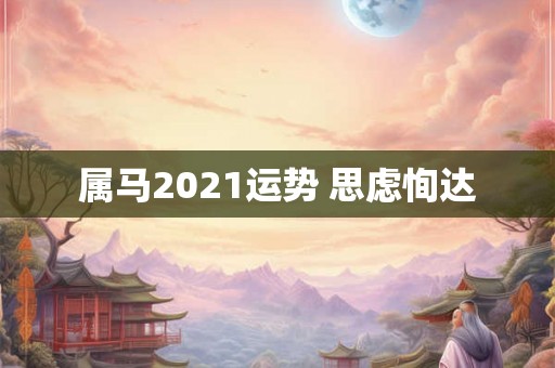 属马2021运势 思虑恂达