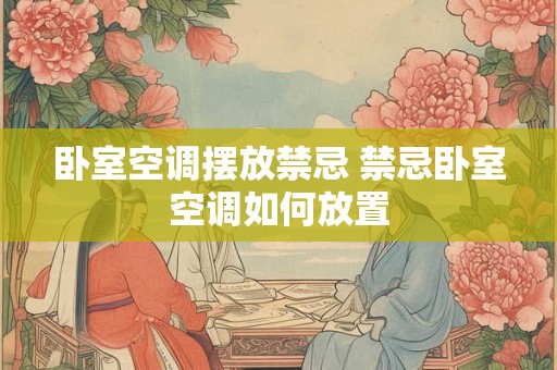 卧室空调摆放禁忌 禁忌卧室空调如何放置 卧室空调摆放禁忌 禁忌卧室空调如何放置