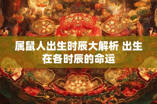 属鼠人出生时辰大解析 出生在各时辰的命运