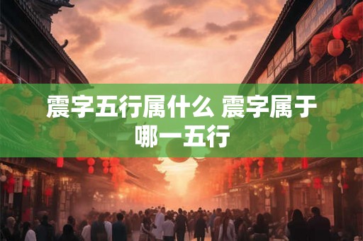 震字五行属什么 震字属于哪一五行