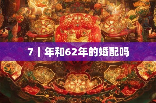 7丨年和62年的婚配吗