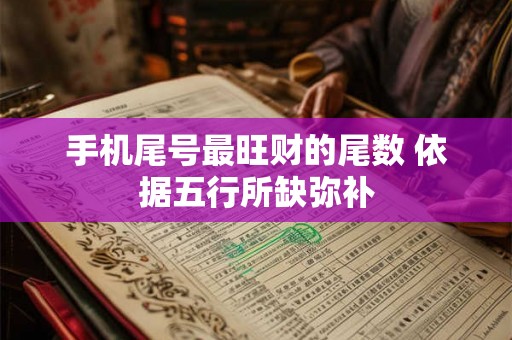 手机尾号最旺财的尾数 依据五行所缺弥补