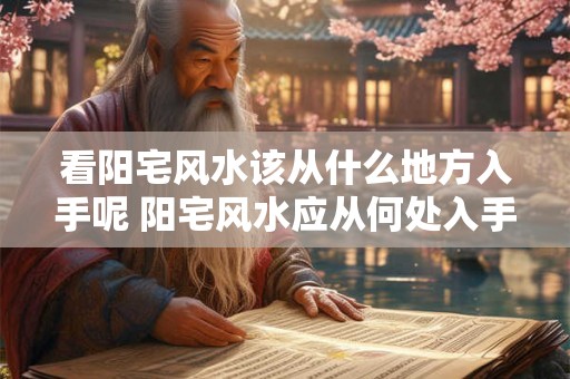 看阳宅风水该从什么地方入手呢 阳宅风水应从何处入手