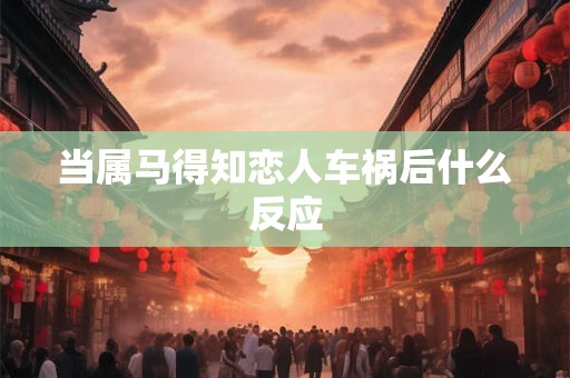 当属马得知恋人车祸后什么反应