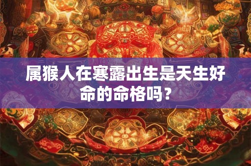 属猴人在寒露出生是天生好命的命格吗？