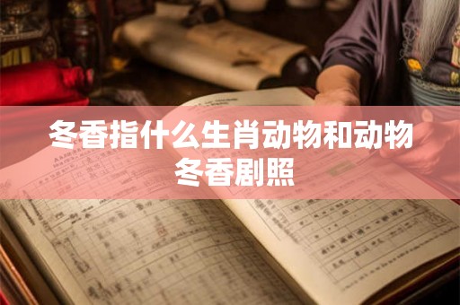冬香指什么生肖动物和动物 冬香剧照