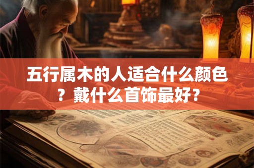 五行属木的人适合什么颜色？戴什么首饰最好？