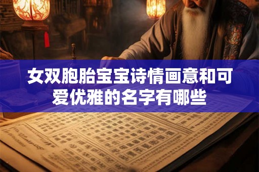 女双胞胎宝宝诗情画意和可爱优雅的名字有哪些