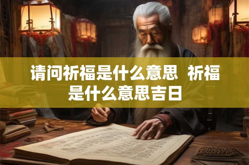 请问祈福是什么意思  祈福是什么意思吉日