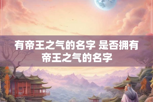 有帝王之气的名字 是否拥有帝王之气的名字