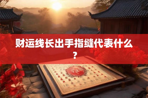 财运线长出手指缝代表什么？