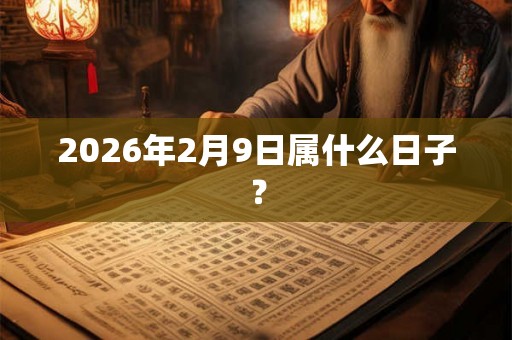 2026年2月9日属什么日子？