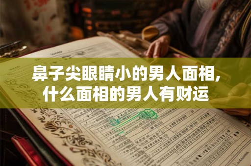 鼻子尖眼睛小的男人面相,什么面相的男人有财运