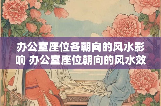 办公室座位各朝向的风水影响 办公室座位朝向的风水效应