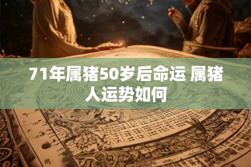 71年属猪50岁后命运 属猪人运势如何