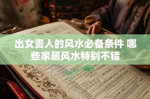 出女贵人的风水必备条件 哪些家居风水特别不错