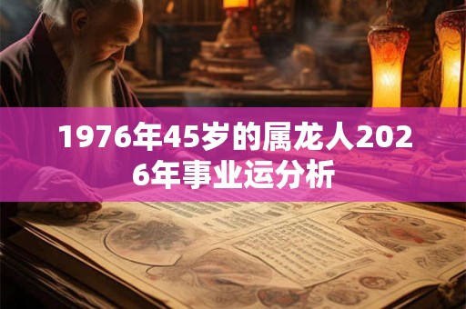 1976年45岁的属龙人2026年事业运分析
