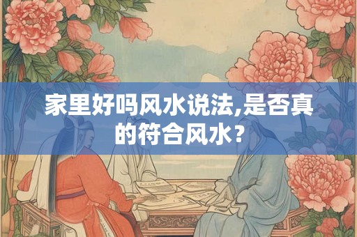 家里好吗风水说法,是否真的符合风水? 家里好吗风水说法,是否真的符合风水?