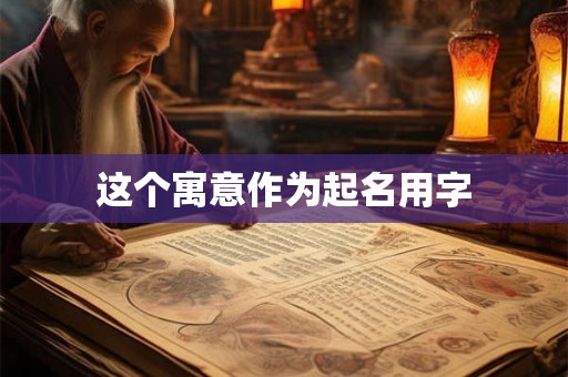 这个寓意作为起名用字