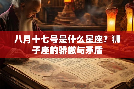 八月十七号是什么星座？狮子座的骄傲与矛盾