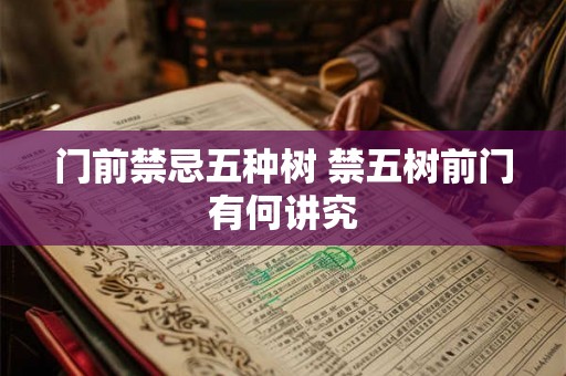 门前禁忌五种树 禁五树前门有何讲究 门前禁忌五种树 禁五树前门有何讲究