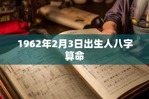 1962年2月3日出生人八字算命 1962年2月3日出生人八字算命