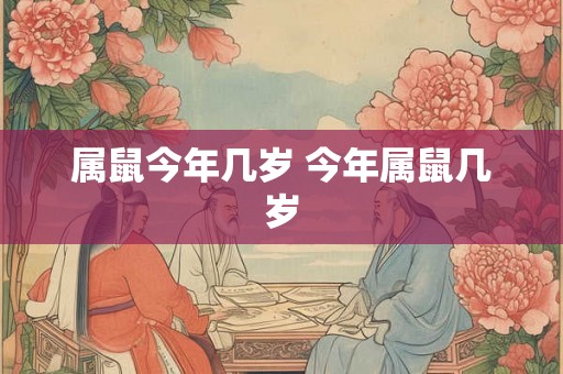 属鼠今年几岁 今年属鼠几岁