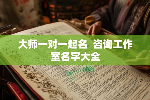 大师一对一起名  咨询工作室名字大全