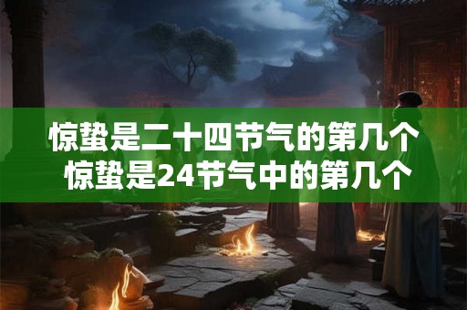 惊蛰是二十四节气的第几个 惊蛰是24节气中的第几个