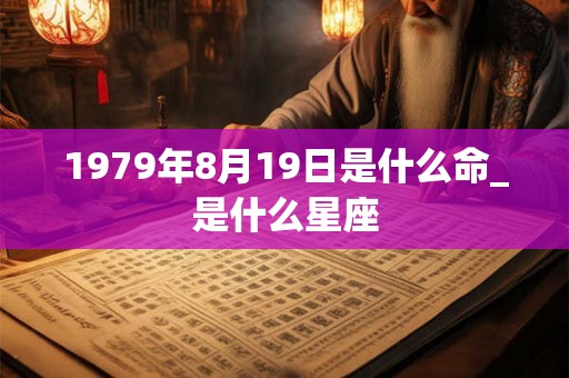 1979年8月19日是什么命_是什么星座 1979年8月19日是什么命_是什么星座