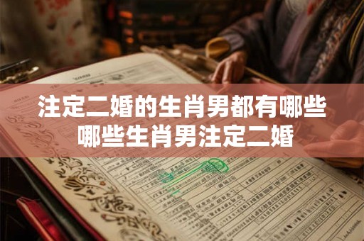 注定二婚的生肖男都有哪些 哪些生肖男注定二婚