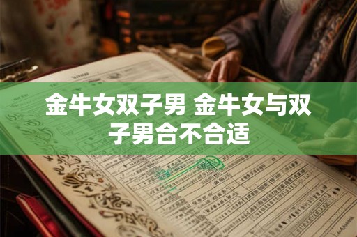 金牛女双子男 金牛女与双子男合不合适