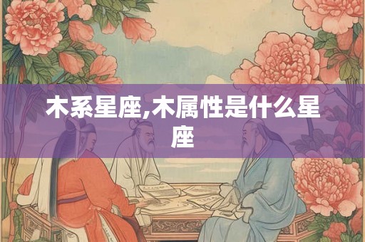 木系星座,木属性是什么星座